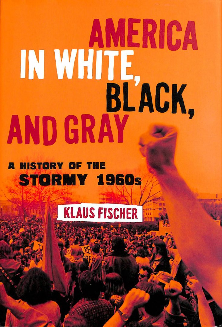 Fischer, Klaus - America in White, Black, and Gray. The Stormy 1960s