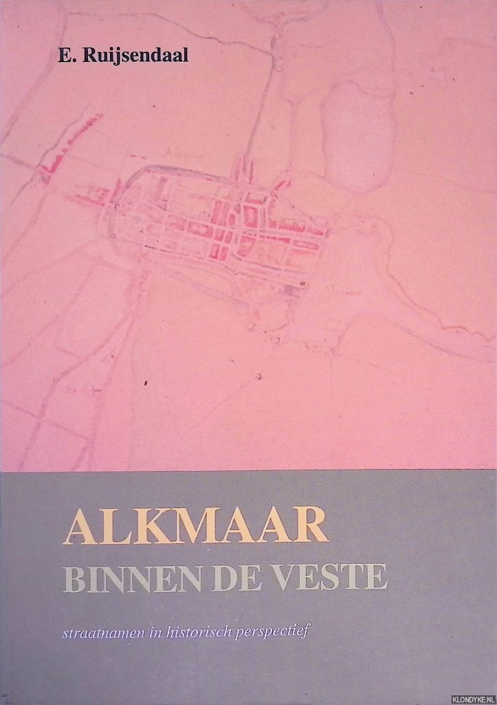 Ruijsendaal, E. - Alkmaar binnen de veste: straatnamen in historisch perspectief
