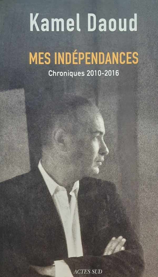 DAOUD Kamel - Mes Indépendances - Chroniques 2010-2016