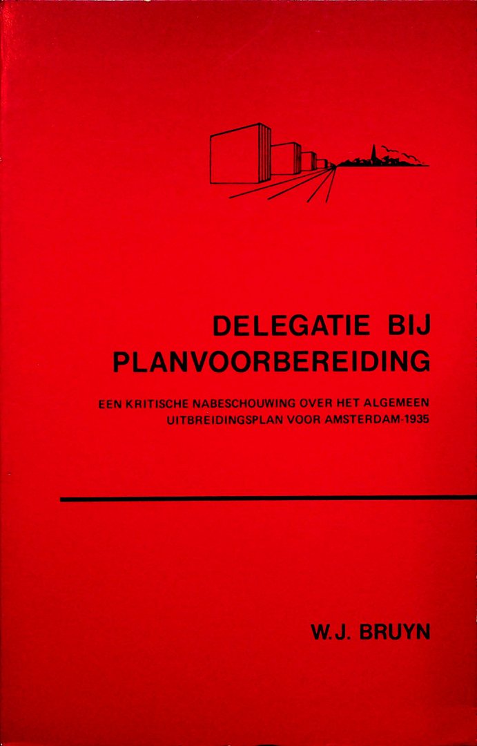 Bruyn, Willem Johannes - Delegatie bij planvoorbereiding : een kritische nabeschouwing over het algemeen uitbreidingsplan voor Amsterdam-1935 / door Willem Johannes Bruyn