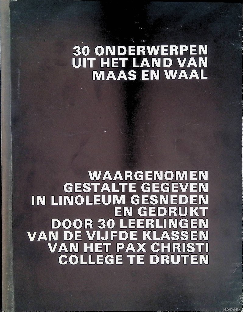 Bekker, M.P.J.M. de & Gunsing, A. (voorwoord) - 30 onderwerpen uit het land van Maas en Waal, waargenomen gestalte gegeven in linoleum gesneden en gedrukt door 30 leerlingen van de vijfde klassen van het Pax Christi College te Druten