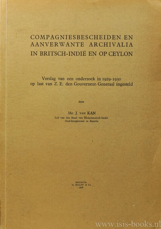 KAN, J. VAN - Compagniesbescheiden en aanverwante archivalia in Britsch-Indië en op Ceylon. Verslag van een onderzoek in 1929-1930 op last van Z.E. den Gouverneur-Generaal ingesteld.