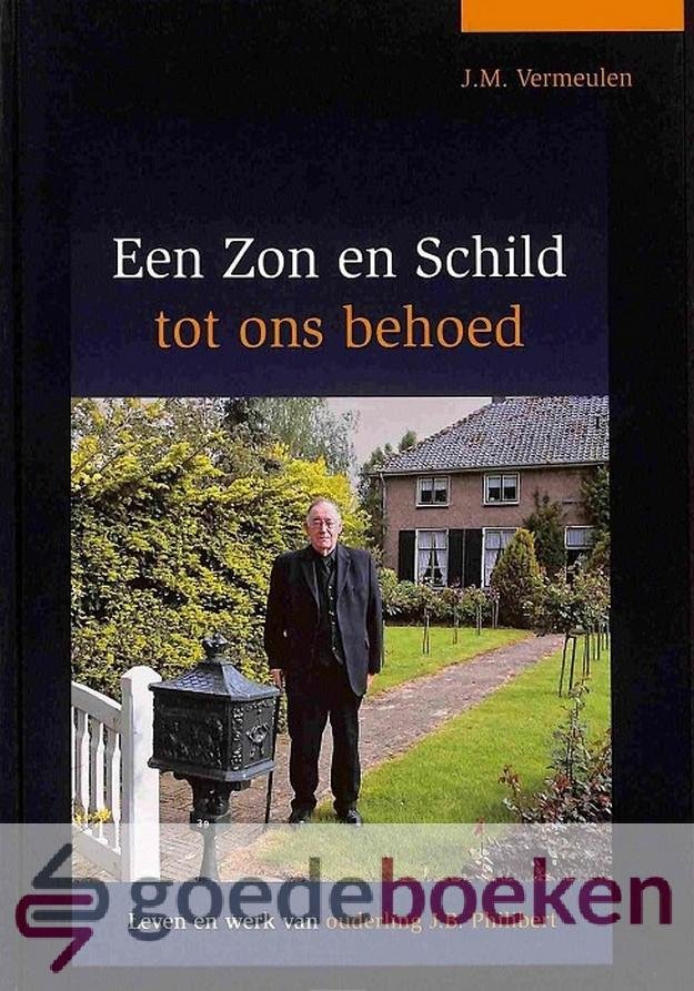 Vermeulen, J.M. - Een Zon en Schild tot ons behoed *nieuw* --- Leven en werk van ouderling J.B. Philibert