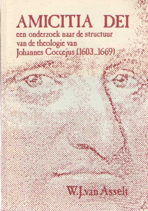 Asselt, W.J. van - Amicitia Dei een onderzoek naar de structuur van de theologie van Johannes Coccejus (1603-1669) An examination of the structure of the theology of Johannes Coccejus (1603-1669) (With a summary in English). Eine Untersuchung zur Struktur der Th...