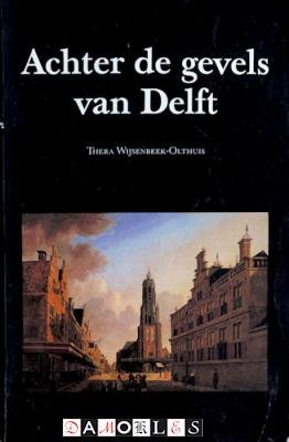 Thera Wijsenbeek-Olthuis - Achter de gevels van Delft. Bezit en bestaan van rijk en arm in een periode van achteruitgang (1700 - 1800)