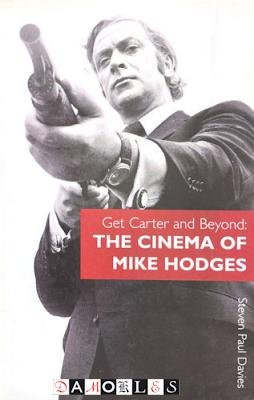 Steven Paul Davies - Get Carter and Beyond. The Cinema of Mike Hodges