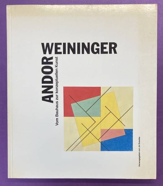 WEININGER, ANDOR) - SVETSKA, JIRI (ED). - Andor Weininger. Vom Bauhaus zur konzeptuellen Kunst.