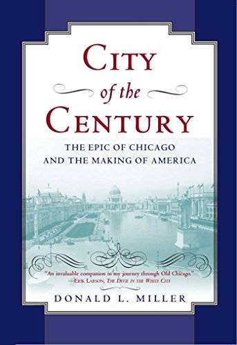 MILLER, DONALD L. - City of the Century. The Epic of Chicago and the Making of America.