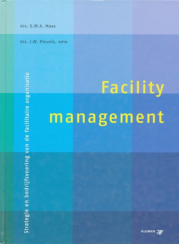 Maas, G.W.A. / Pleunis, P. - Facility Management. Strategie en bedrijfsvoering van de facilitaire organisatie