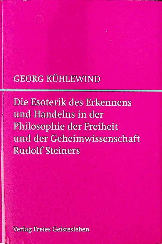 Kühlewind, Georg - Die Esoterik des Erkennens und Handelns in der Philosophie der Freiheit und der Geheimwissenschaft Rudolf Steiners