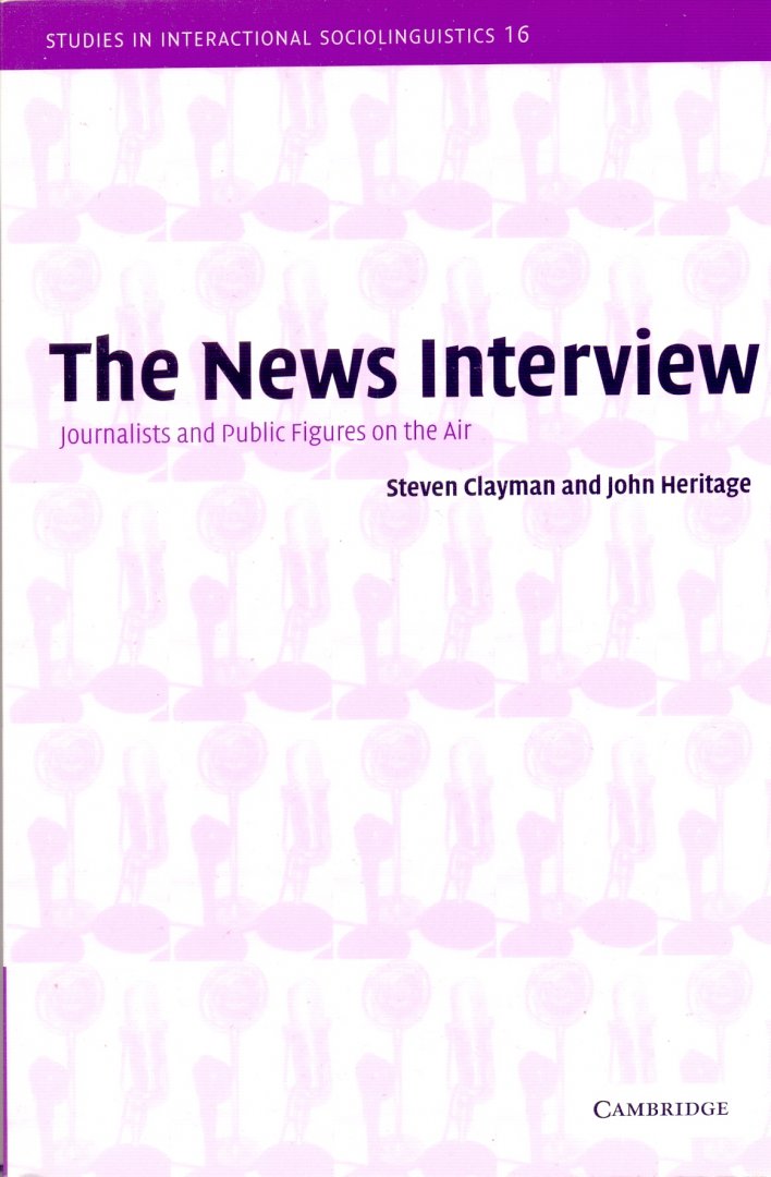 Clayman, Steven and Heritage, John - The News Interview: Journalists and Public Figures on the Air (studies in interactional sociolinguistics 16)