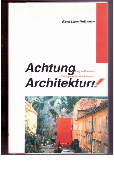 Pelkonen, Eeva-Liisa - Achtung Architektur! Image and Phantasm in Contemporary Austrian Architecture