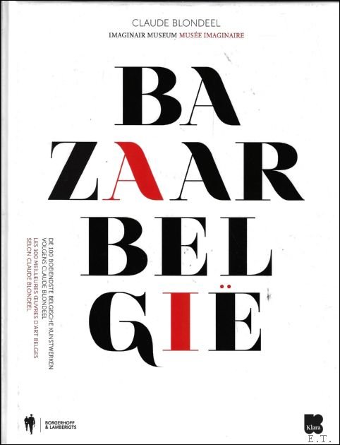 Claude Blondeel - Bazaar Belgi  : de 100 boeiendste Belgische kunstwerken volgens Claude Blondeel = les 100 meilleures oeuvres d'art Belges selon Claude Blondeel