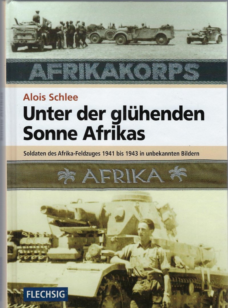 Schlee, Alois - Unter der glühenden Sonne Afrikas / Soldaten des Afrika-Feldzuges 1941-1943 in unbekannten Bildern