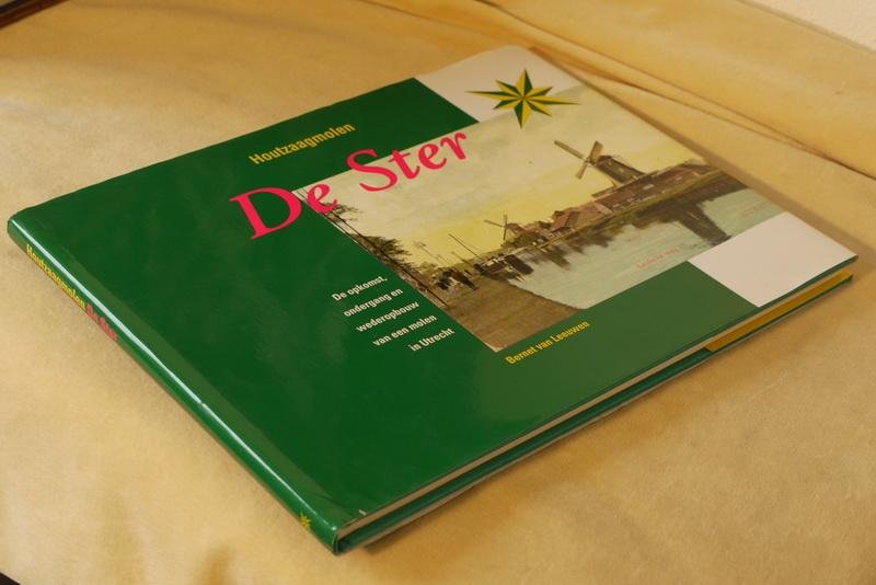 Leeuwen B. v. - Houtzaagmolen De Ster. de opkomst, ondergang en wederopbouw van een molen in Utrech