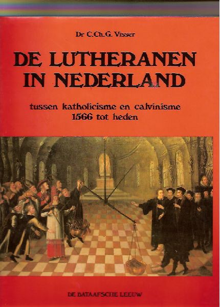 Visser, C. Ch. G. - De Lutheranen in Nederland, tussen katholicisme en calvinisme 1566 tot heden.