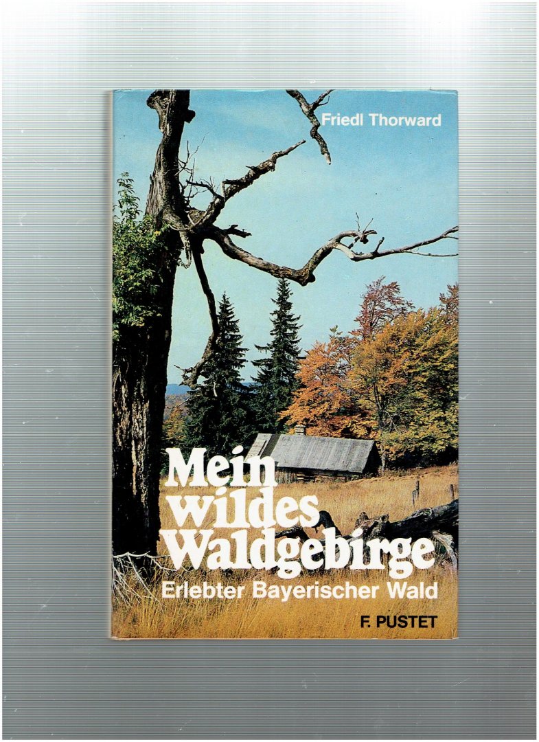 thorwald, friedl - mein wildes waldgebirge ( erlebter bayerischer wald