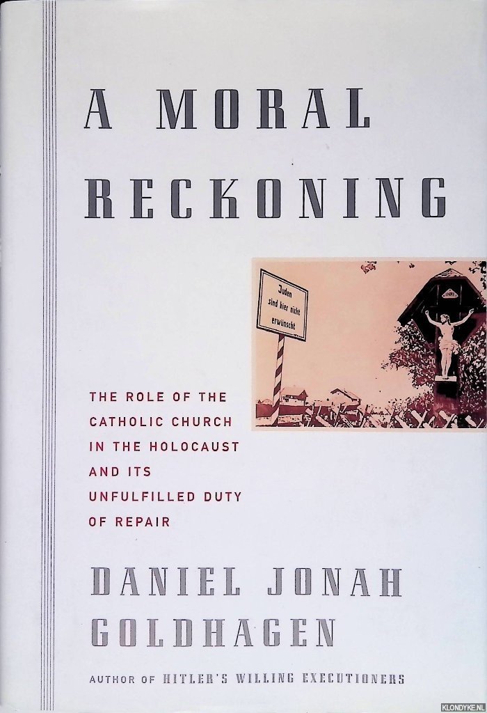 Goldhagen, Daniel Jonah - A Moral Reckoning: The Role of the Catholic Church in the Holocaust and Its Unfulfilled Duty of Repair