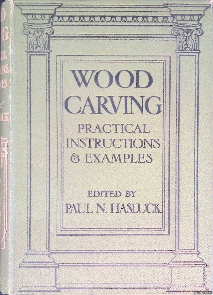 Hasluck, Paul N. (editor) - Wood Carving: Practical Instructions, Examples and Designs, with 1,146 Working Drawings and Photographic Illustrations