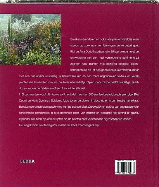 Oudolf , Piet . & Henk  Gerritsen . [ isbn 9789058970961 ]  1723 - Droomplanten . ( De nieuwe generatie tuinplanten . ) Het baanbrekende boek van Piet Oudolf en Henk Gerritsen volledig herzien en bijgewerkt Overzichtelijke plantenbeschrijvingen en vele nieuwe foto's in een eigentijdse vormgeving . -