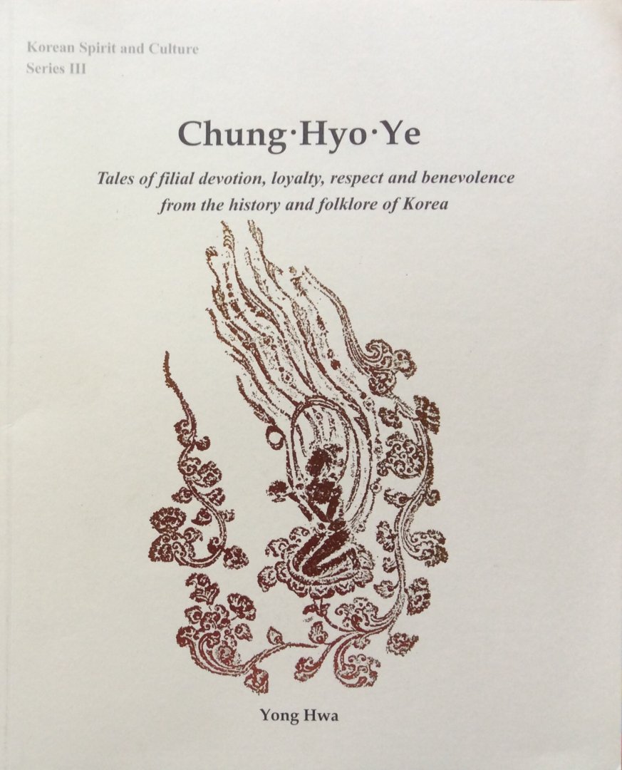 Yong Hwa - Chung Hyo Ye; tales of filial devotion, loyalty, respect and benevolence from the history and folklore of Korea (Korean Spirit and Culture Series III)