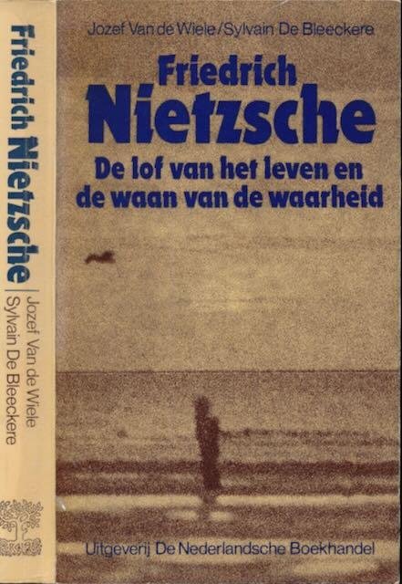 Wiele, Jozef van de, Sylvain De Bleeckere - Friedrich Nietzsche: De lof van het leven en de waan van de waarheid : Een filosofische monografie met een kritische dialoog