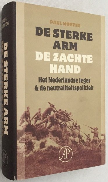 Moeyes, Paul, - De sterke arm, de zachte hand. Het Nederlandse leger & de neutraliteitspolitiek 1833-1939