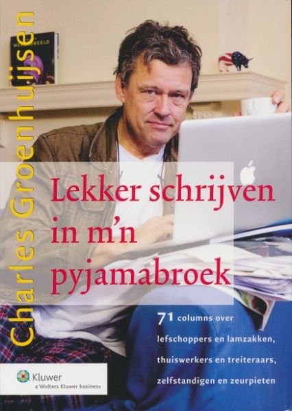 Groenhuijsen, Charles - Lekker schrijven in m'n pyjamabroek. 71 columns over lefschoppers en lamzakken, thuiswerkers en treiteraars, zelfstandigen en zeurpieten.