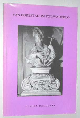 Delahaye, A. - Van Dorestadum tot Waderlo.