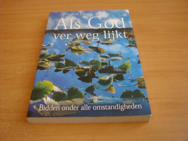 Frost, Rob - Als God ver weg lijkt - Bidden onder alle omstandigheden