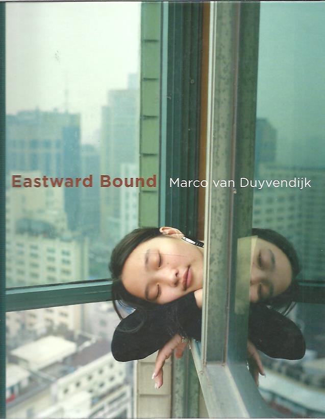 DUYVENDIJK, Marco van - Marco van Duyvendijk - Eastward Bound. Text by Wim van Sinderen, Olaf Tempelman, Weina, Marco van Duyvendijk. - [New + Signed]