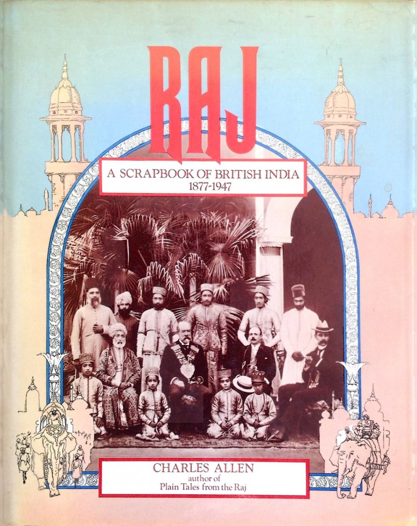 Charles Allen - Raj - a scrapbook of Britsh India 1877-1947