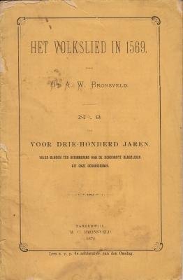 BRONSVELD, A.W. - Het volkslied in 1569. No. 8 van Voor drie-honderd jaren. Volks-bladen ter herinnering aan de schoonste bladzijden uit onze geschiedenis.