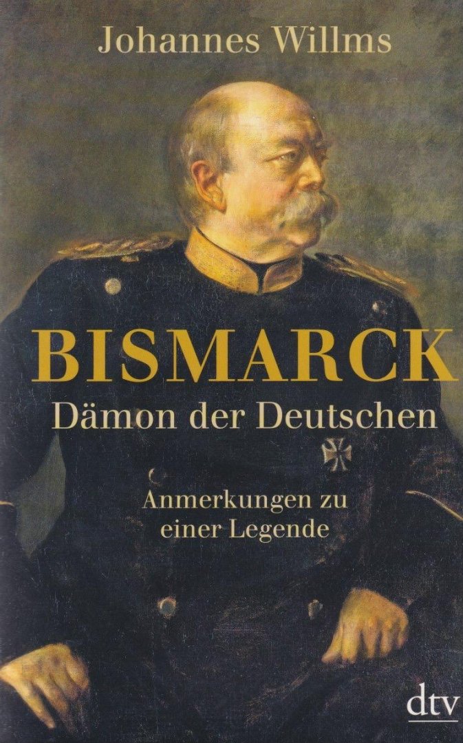 Willms, Johannes - Bismarck - Damon der Deutschen: Anmerkungen zu einer Legende
