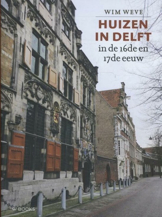 Wim Weve - Huizen in Delft in de 16de en 17de eeuw