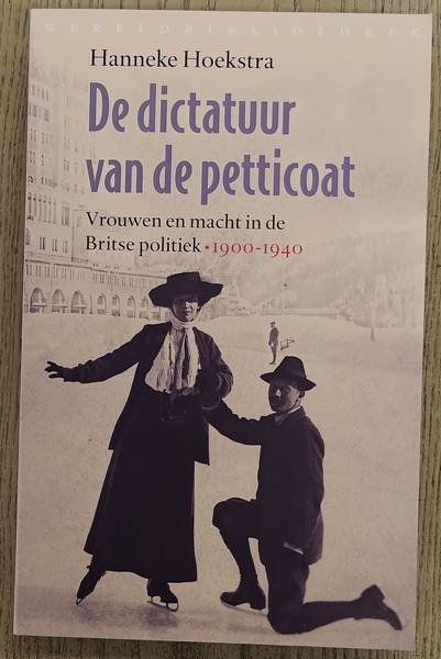 HOEKSTRA, HANNEKE. - De dictatuur van de petticoat. Vrouwen en macht in de Britse politiek. 1900-1940.