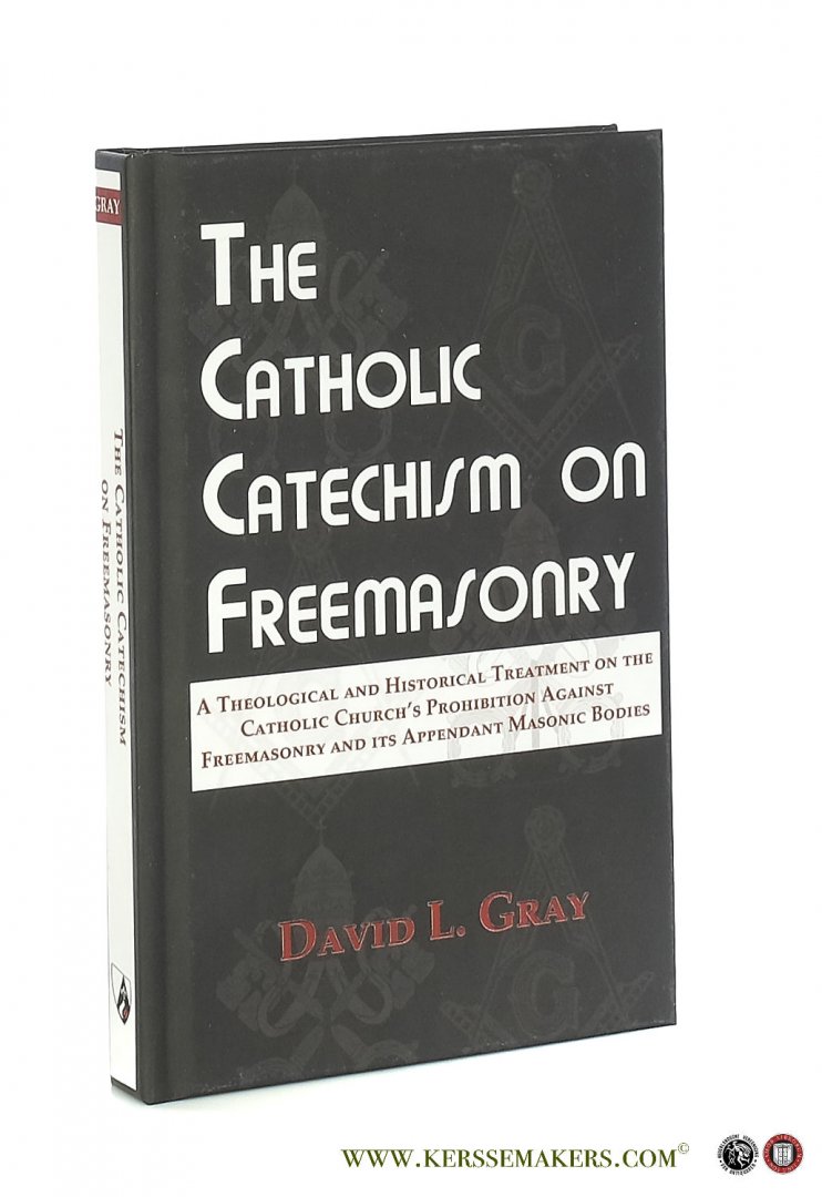 Gray, David L. - The catholic catechism on freemasonry : a theological and historical treatment on the catholic Church's prohibition against freemasonry and its appendant masonic bodies.