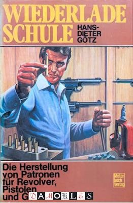 Hans-Dieter Götz - Wiederlade-Schule. Die Herstellung von Patronen für Revolver, Pistolen und Gewehre