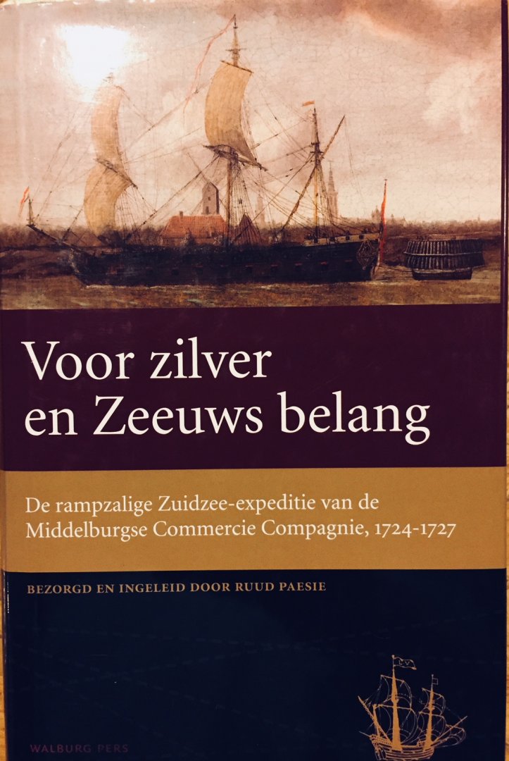 Paesie, Ruud. - Voor zilver en Zeeuws belang. De rampzalige Zuidzee expeditie van de Middelburgse Commercie Compagnie, 1724-1727.