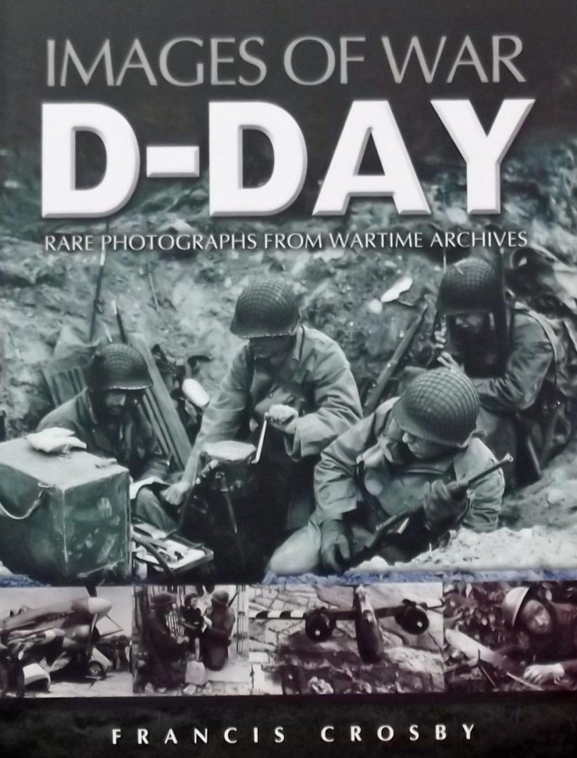 Francis Crosby. - War D-day / Rare Photographs From Wartime Archives
