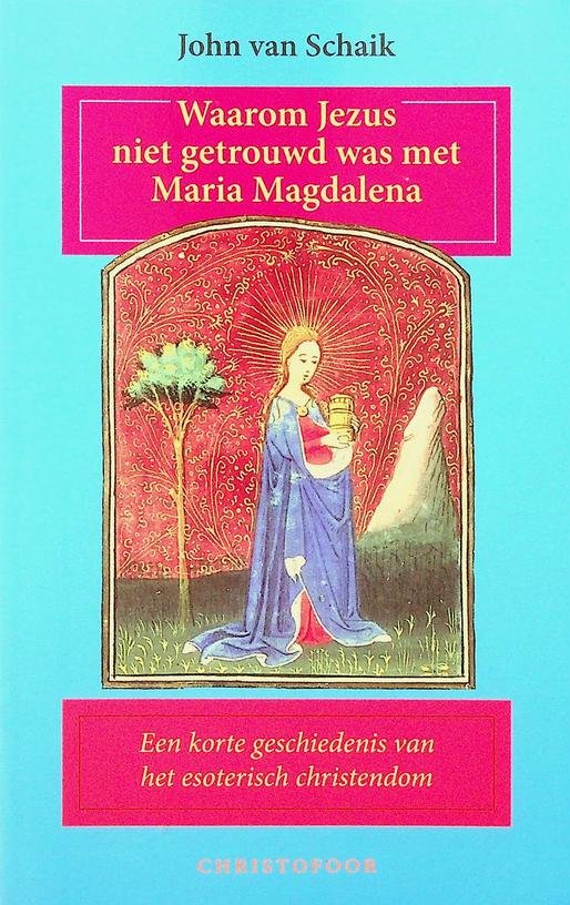 Schaik, John van - Waarom Jezus niet getrouwd was met Maria Magdalena. Een korte geschiedenis van het esoterisch christendom