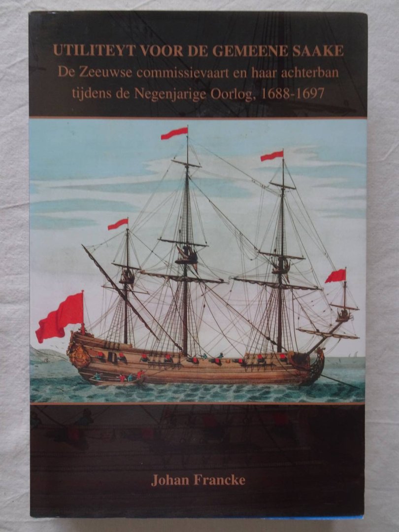 Francke, Johan. - Utiliteyt voor de gemeene saake. De Zeeuwse commissievaart en haar achterban tijdens de Negenjarige Oorlog, 1688-1697.