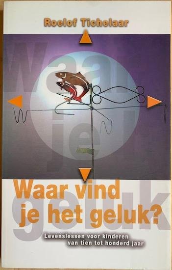 Tichelaar, Roelof - WAAR VIND JE HET GELUK? Levenslessen voor kinderen van 10 tot 100 jaar.