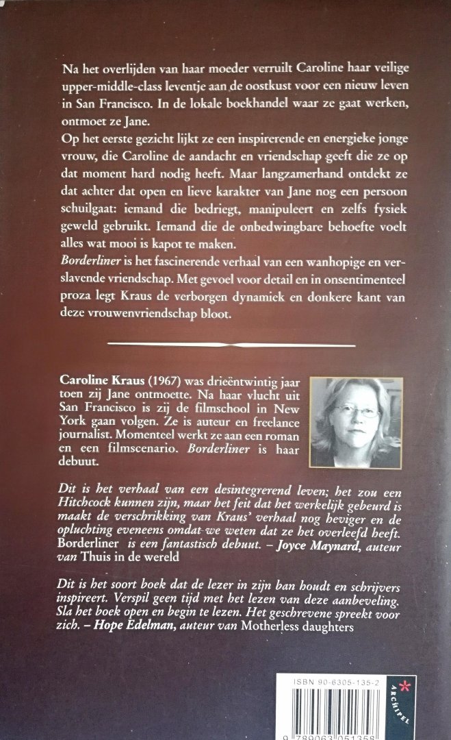 Kraus , Caroline  . [ isbn 9789063051358 ] 2619 - Borderliner . ( Het waargebeurde verhaal van een allesvernietigende vriendschap . ) Na het overlijden van haar moeder verruilt Caroline haar veilige upper-middle-class leventje aan de oostkust voor een nieuw leven in San Francisco. -