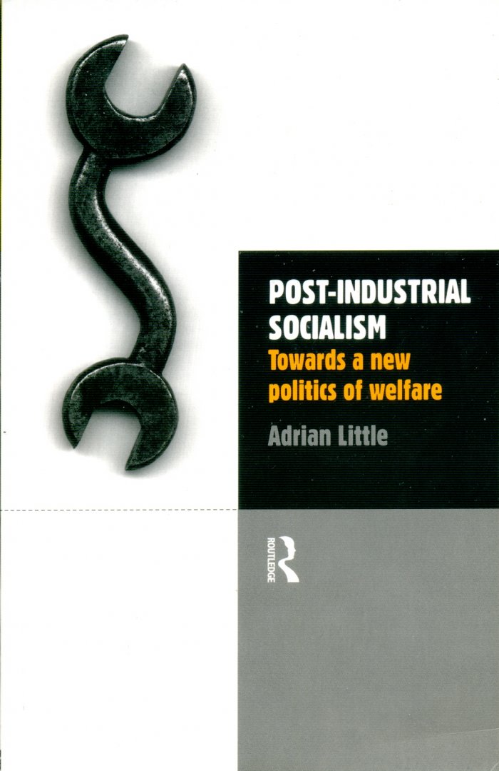 Little, Adrian - Post-Industrial Socialism: towards a new politics of welfare
