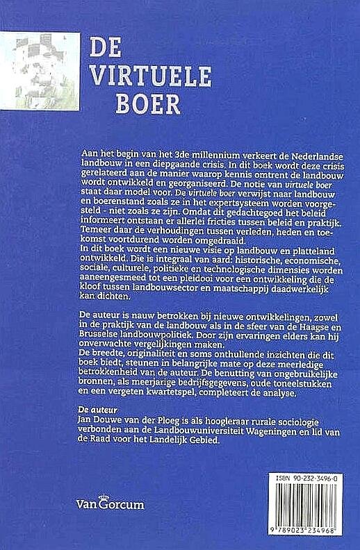 Ploeg , J. D. van der [ isbn 9789023234968 ]  3917 - De Virtuele Boer . ( Aan het begin van het 3de millennium verkeert de Nederlandse landbouw in een diepgaande crisis. In dit boek wordt deze crisis gerelateerd aan de manier waarop kennis omtrent de landbouw wordt ontwikkeld en georganiseerd.  -