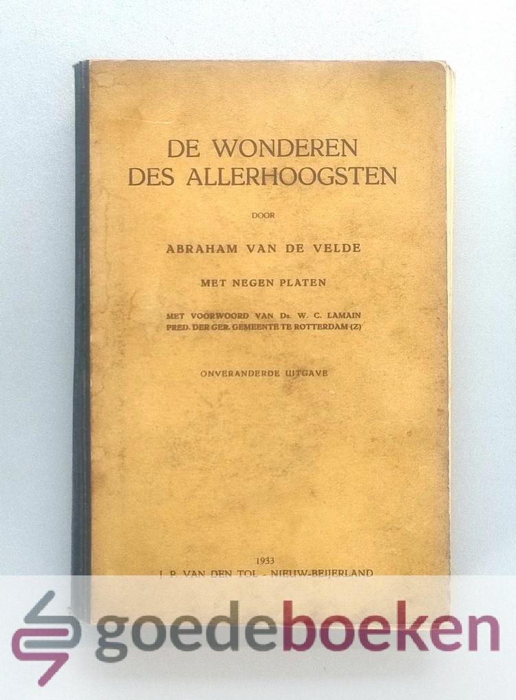 Velde, Abraham van de - De wonderen des Allerhoogsten --- Of aanwijzing van de oorzaken, wegen en middelen waardoor de Vereenigde Provincien uit haar vorige onderdrukking op zo wonderlijke wijze (....) tot zoo ontzagwekkende macht, rijkdom en eer verheven...., met ne...