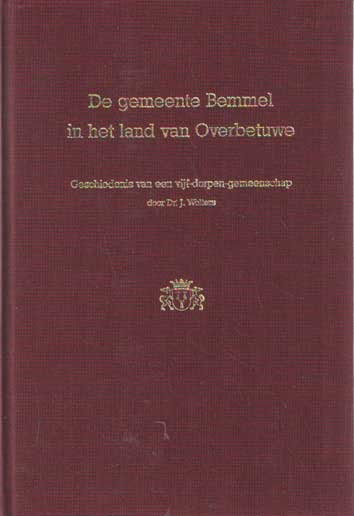 Wolters, J. - De gemeente Bemmel in het land van Overbetuwe. Geschiedenis van een vijf-dorpen gemeenschap