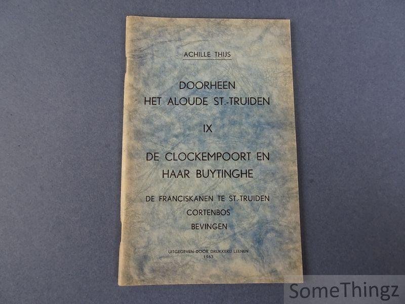 Thijs, Achille - Doorheen het aloude St.-Truiden. Deel IX: De Clockempoort en haar buytinghe. De Franciskanen te St.-Truiden - Cortenbos - Bevingen.