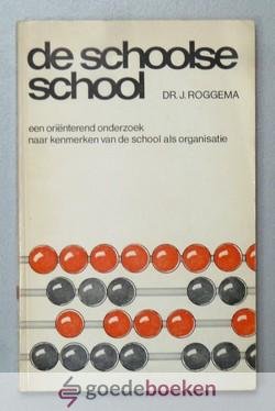 Roggema, Dr. J. - De schoolse school --- Een orienterend onderzoek naar kenmerken van de school als organisatie